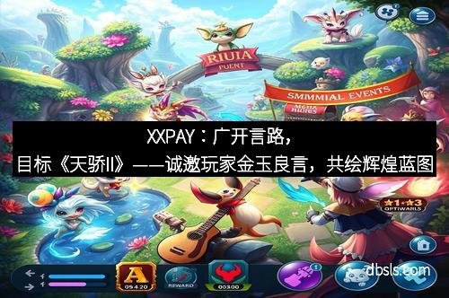 XXPAY：广开言路，目标《天骄II》——诚邀玩家金玉良言，共绘辉煌蓝图